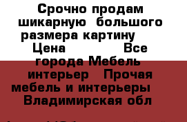 Срочно продам шикарную ,большого размера картину!!! › Цена ­ 20 000 - Все города Мебель, интерьер » Прочая мебель и интерьеры   . Владимирская обл.